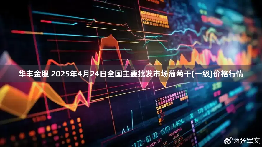 华丰金服 2025年4月24日全国主要批发市场葡萄干(一级)价格行情