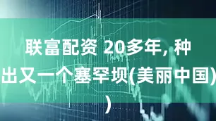 联富配资 20多年, 种出又一个塞罕坝(美丽中国)