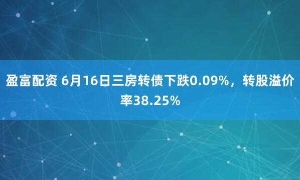 盈富配资 6月16日三房转债下跌0.09%，转股溢价率38.25%