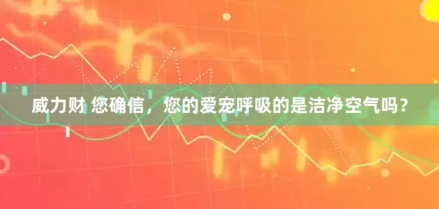 威力财 您确信，您的爱宠呼吸的是洁净空气吗？