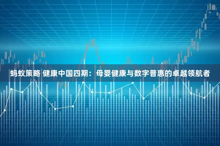蚂蚁策略 健康中国四期：母婴健康与数字普惠的卓越领航者